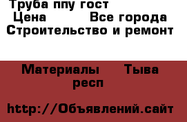 Труба ппу гост 30732-2006 › Цена ­ 333 - Все города Строительство и ремонт » Материалы   . Тыва респ.